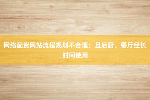 网络配资网站流程规划不合理；且后厨、餐厅经长时间使用