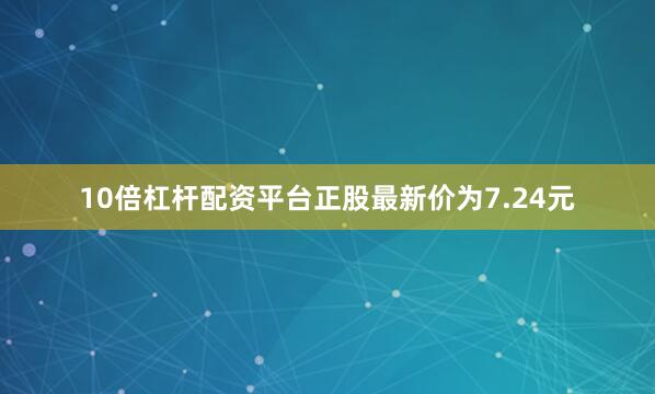 10倍杠杆配资平台正股最新价为7.24元