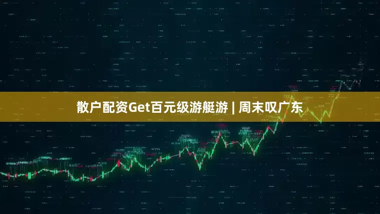 散户配资Get百元级游艇游 | 周末叹广东