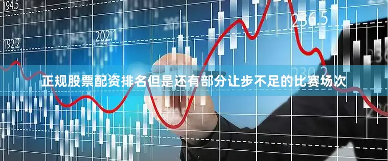 正规股票配资排名但是还有部分让步不足的比赛场次