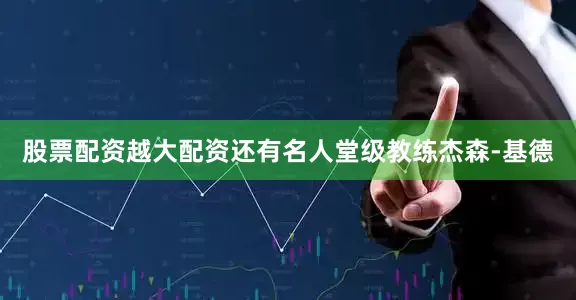 股票配资越大配资还有名人堂级教练杰森-基德