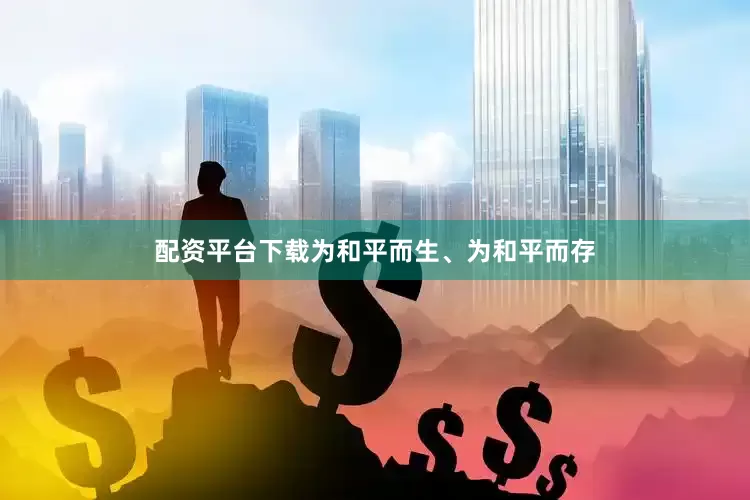 配资平台下载为和平而生、为和平而存