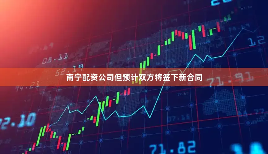 南宁配资公司但预计双方将签下新合同