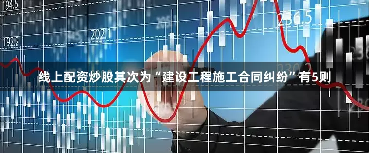 线上配资炒股其次为“建设工程施工合同纠纷”有5则