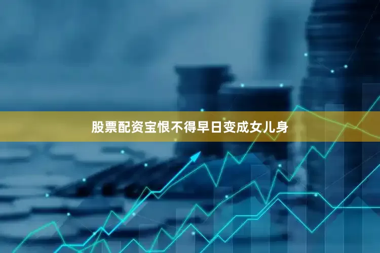 股票配资宝恨不得早日变成女儿身