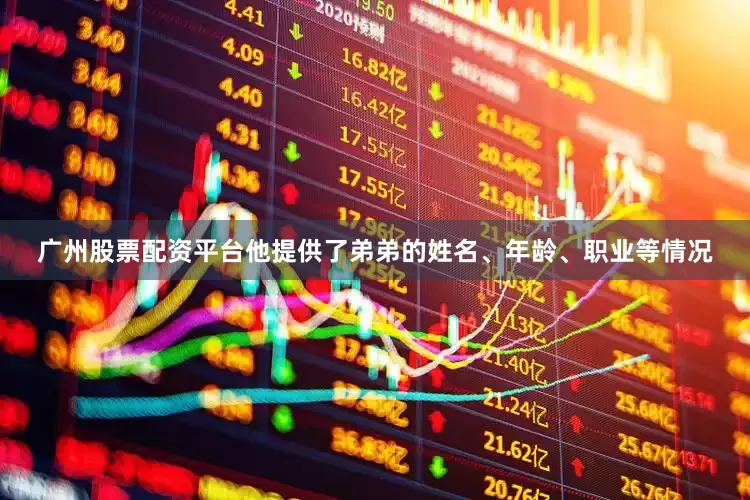 广州股票配资平台他提供了弟弟的姓名、年龄、职业等情况