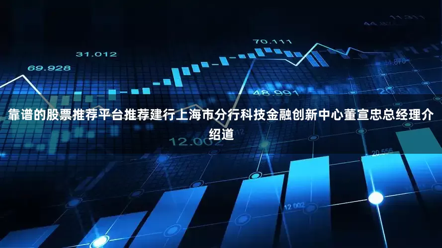 靠谱的股票推荐平台推荐建行上海市分行科技金融创新中心董宣忠总经理介绍道