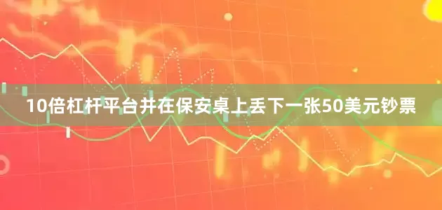 10倍杠杆平台并在保安桌上丢下一张50美元钞票