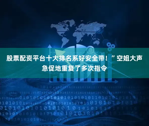 股票配资平台十大排名系好安全带！”空姐大声急促地重复了多次指令