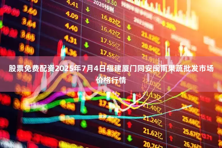股票免费配资2025年7月4日福建厦门同安闽南果蔬批发市场价格行情