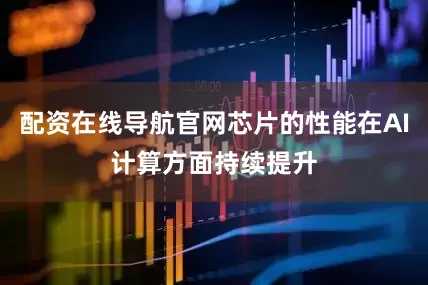 配资在线导航官网芯片的性能在AI计算方面持续提升