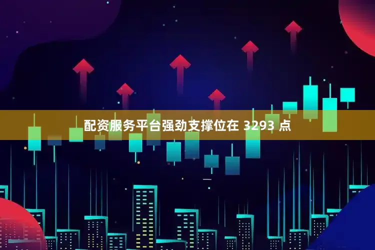 配资服务平台强劲支撑位在 3293 点