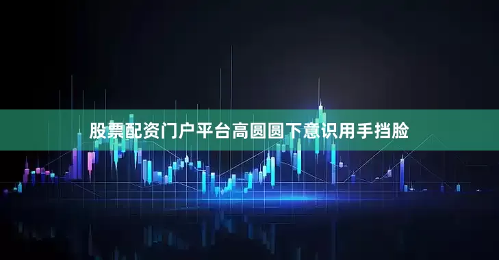股票配资门户平台高圆圆下意识用手挡脸