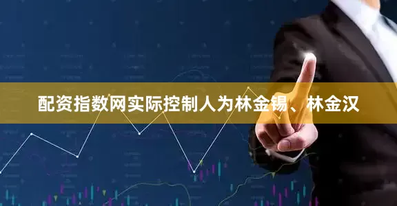 配资指数网实际控制人为林金锡、林金汉