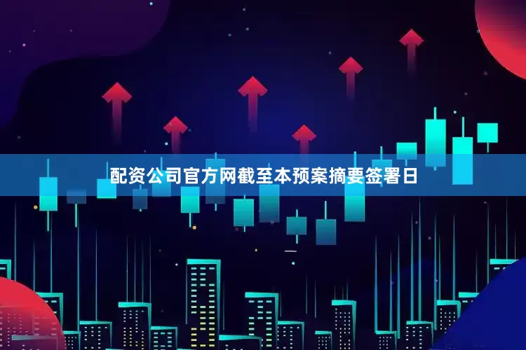 配资公司官方网截至本预案摘要签署日