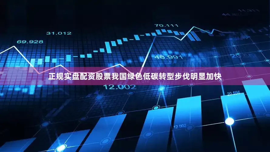 正规实盘配资股票我国绿色低碳转型步伐明显加快