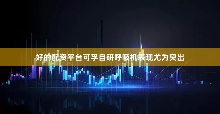 好的配资平台可孚自研呼吸机表现尤为突出