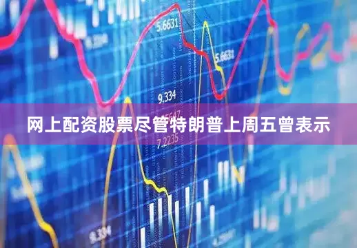 网上配资股票　　尽管特朗普上周五曾表示