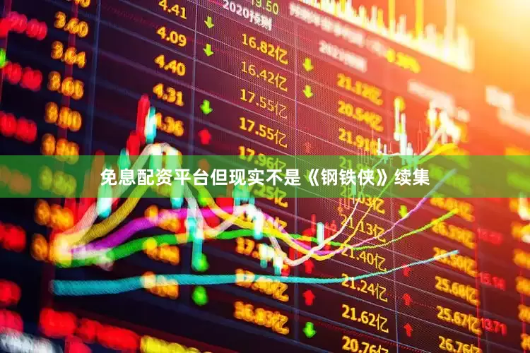 免息配资平台但现实不是《钢铁侠》续集