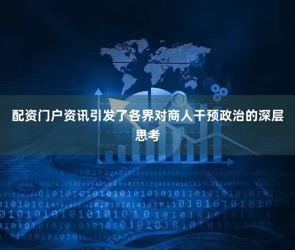 配资门户资讯引发了各界对商人干预政治的深层思考