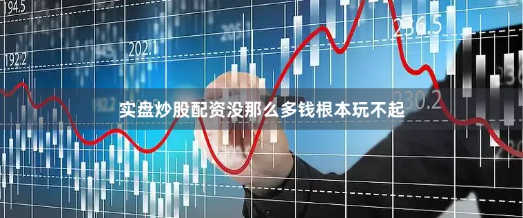 实盘炒股配资没那么多钱根本玩不起