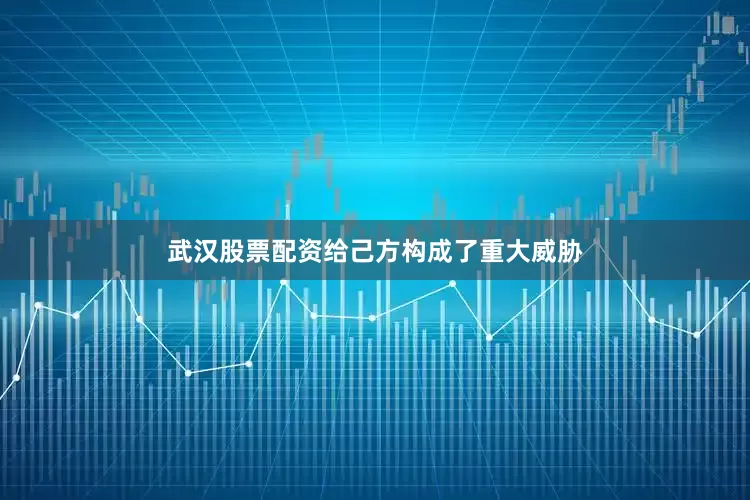武汉股票配资给己方构成了重大威胁