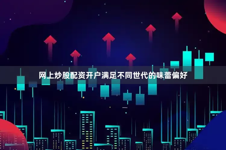 网上炒股配资开户满足不同世代的味蕾偏好