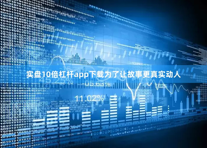 实盘10倍杠杆app下载为了让故事更真实动人