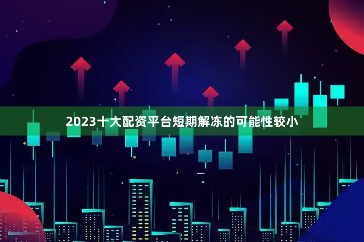2023十大配资平台短期解冻的可能性较小