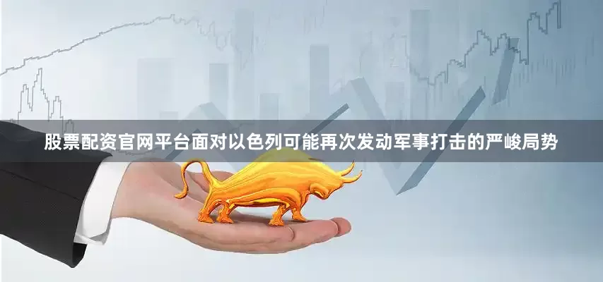 股票配资官网平台面对以色列可能再次发动军事打击的严峻局势