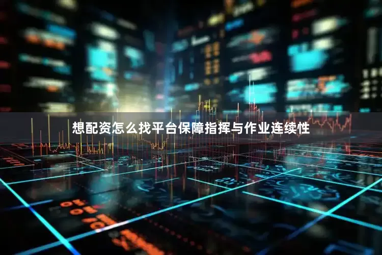 想配资怎么找平台保障指挥与作业连续性