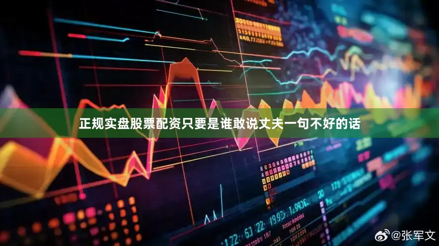 正规实盘股票配资只要是谁敢说丈夫一句不好的话