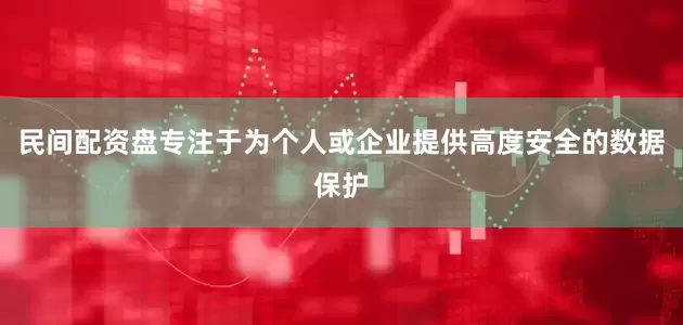 民间配资盘专注于为个人或企业提供高度安全的数据保护