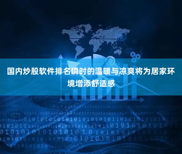 国内炒股软件排名瞬时的温暖与凉爽将为居家环境增添舒适感