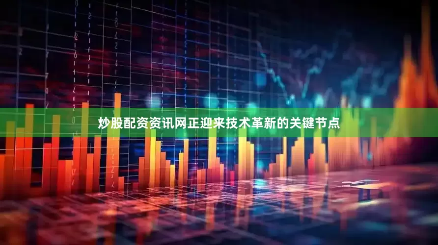 炒股配资资讯网正迎来技术革新的关键节点
