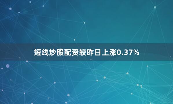 短线炒股配资较昨日上涨0.37%