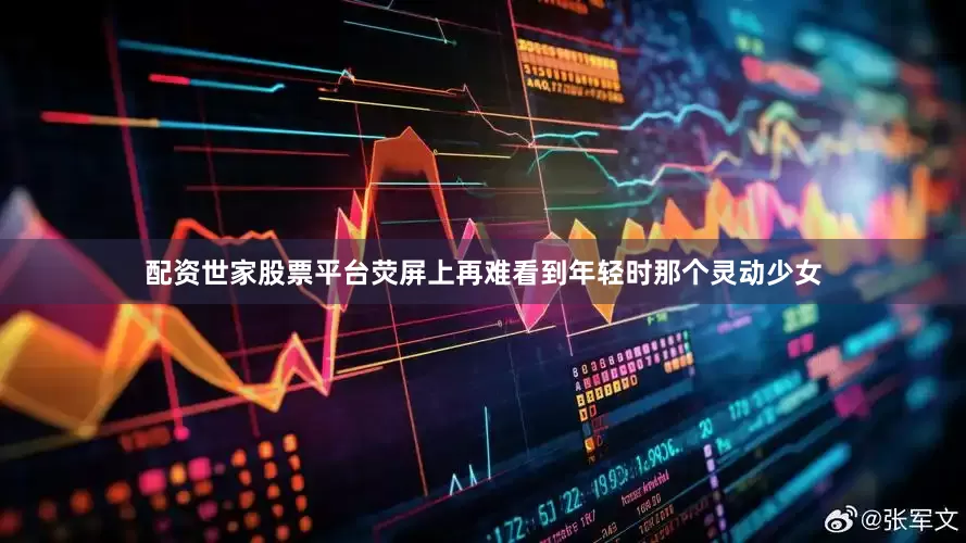 配资世家股票平台荧屏上再难看到年轻时那个灵动少女
