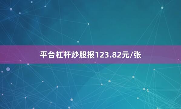 平台杠杆炒股报123.82元/张