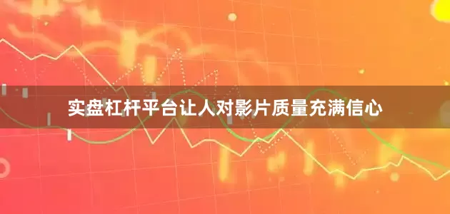 实盘杠杆平台让人对影片质量充满信心