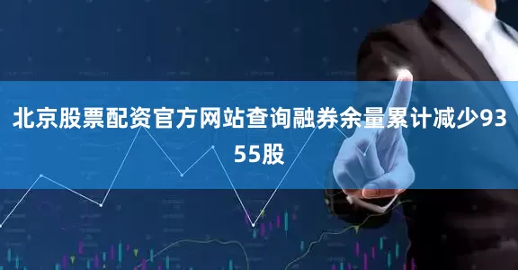 北京股票配资官方网站查询融券余量累计减少9355股