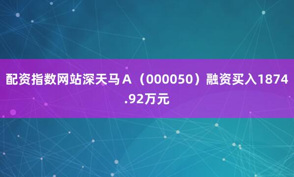 配资指数网站深天马Ａ（000050）融资买入1874.92万元