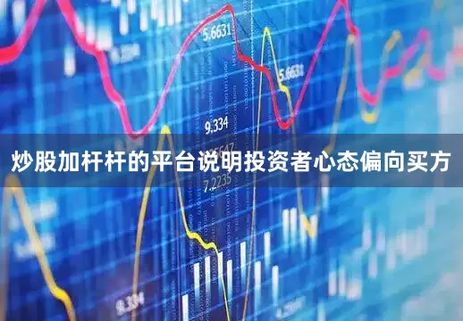 炒股加杆杆的平台说明投资者心态偏向买方